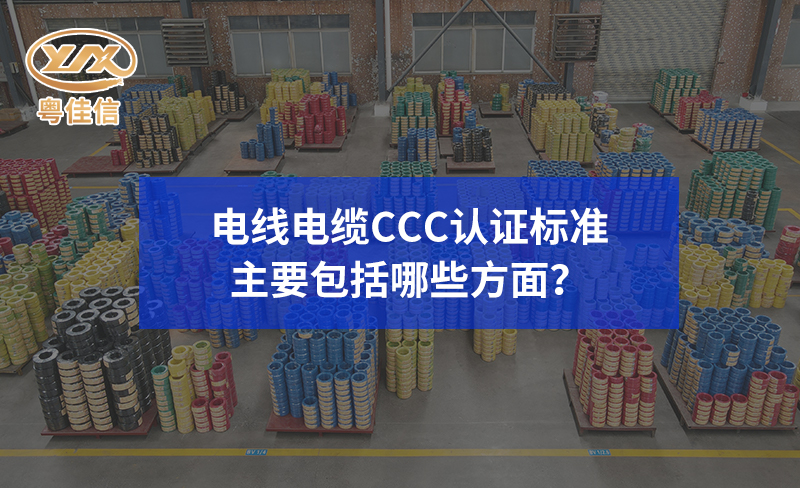 電線電纜CCC認證標準主要包括哪些方面？