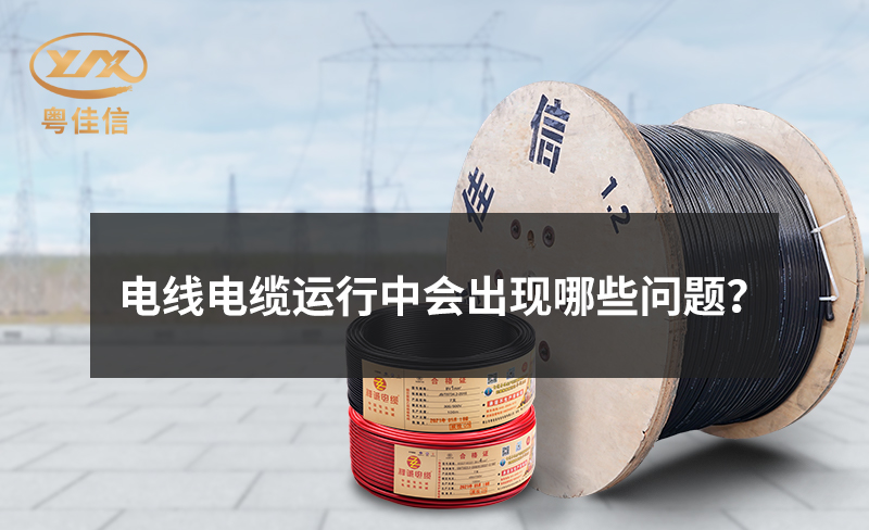 電線電纜運(yùn)行中會(huì)出現(xiàn)哪些問題？